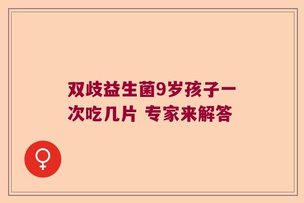 双歧益生菌9岁孩子一次吃几片 专家来解答 双歧益生菌9岁孩子一次吃几片 专家来解答