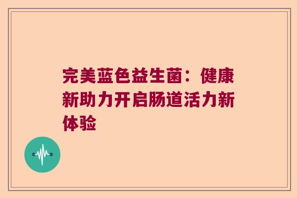 完美蓝色益生菌：健康新助力开启肠道活力新体验