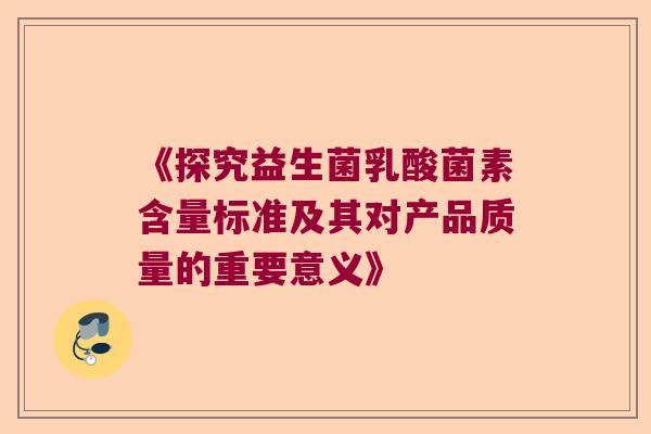 《探究益生菌乳酸菌素含量标准及其对产品质量的重要意义》