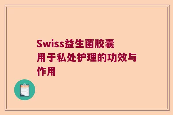 Swiss益生菌胶囊用于私处护理的功效与作用