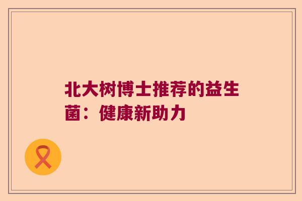 北大树博士推荐的益生菌：健康新助力