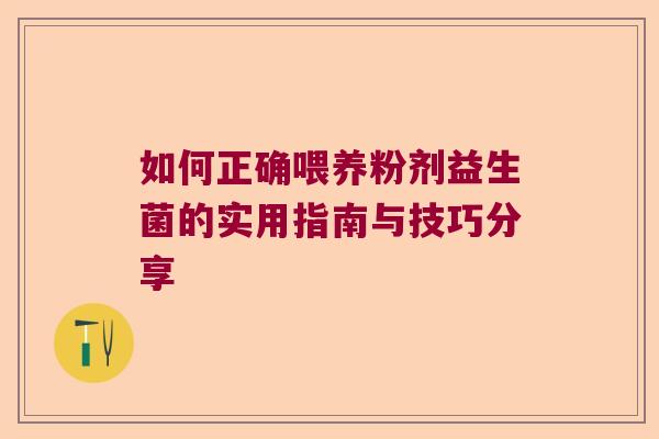 如何正确喂养粉剂益生菌的实用指南与技巧分享 如何正确喂养粉剂益生菌的实用指南与技巧分享