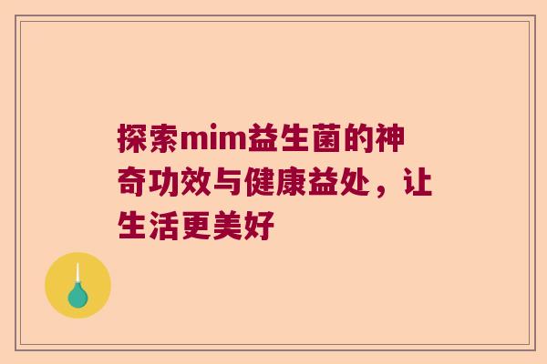 探索mim益生菌的神奇功效与健康益处，让生活更美好