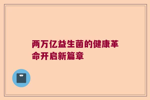 两万亿益生菌的健康革命开启新篇章