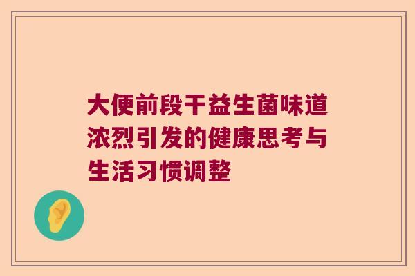 大便前段干益生菌味道浓烈引发的健康思考与生活习惯调整