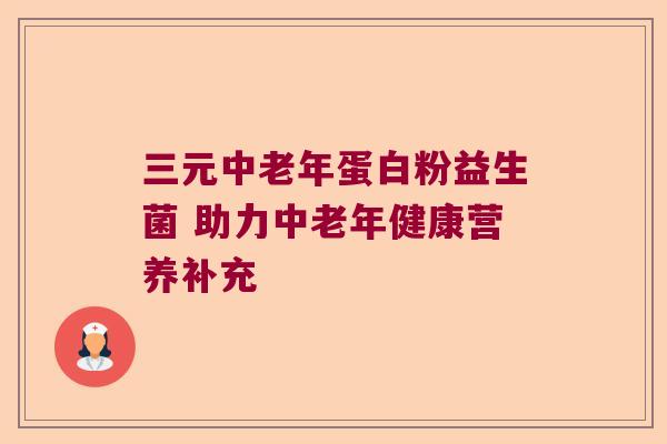 三元中老年蛋白粉益生菌 助力中老年健康营养补充