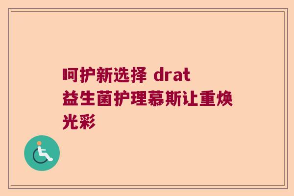呵护新选择 drat益生菌护理慕斯让重焕光彩