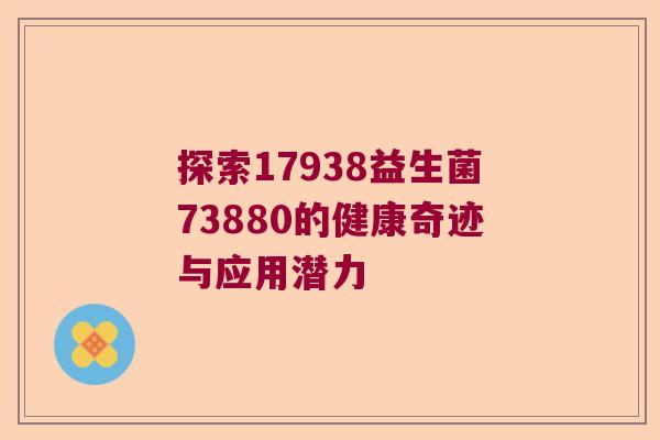 探索17938益生菌73880的健康奇迹与应用潜力