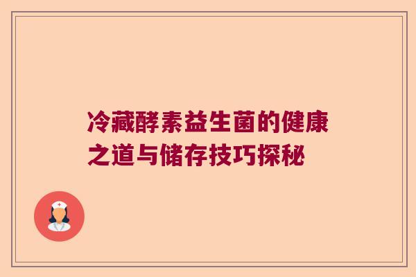 冷藏酵素益生菌的健康之道与储存技巧探秘