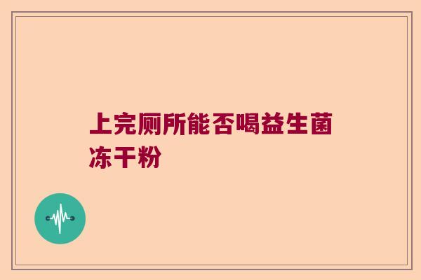 上完厕所能否喝益生菌冻干粉 上完厕所能否喝益生菌冻干粉