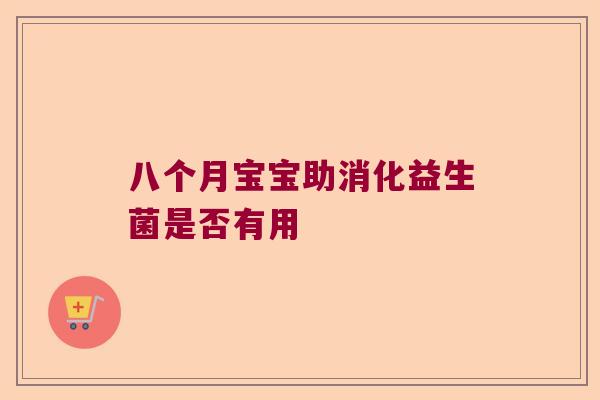 八个月宝宝助消化益生菌是否有用