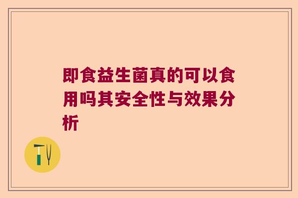 即食益生菌真的可以食用吗其安全性与效果分析