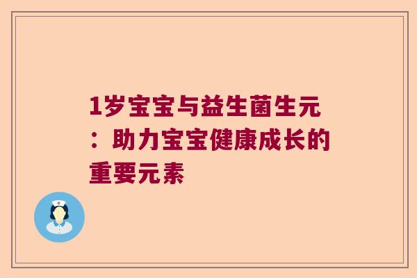 1岁宝宝与益生菌生元：助力宝宝健康成长的重要元素
