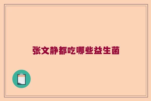 张文静都吃哪些益生菌 张文静都吃哪些益生菌