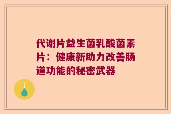 代谢片益生菌乳酸菌素片：健康新助力改善肠道功能的秘密武器