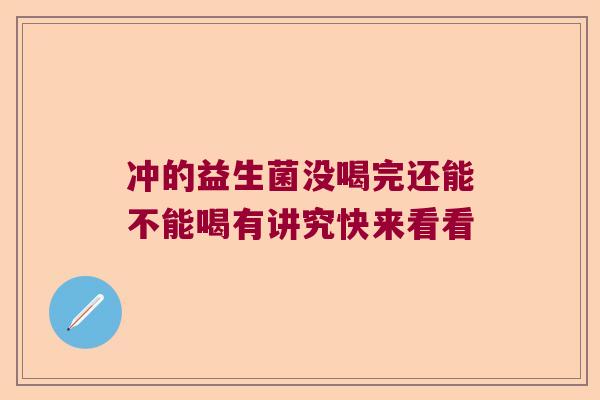 冲的益生菌没喝完还能不能喝有讲究快来看看