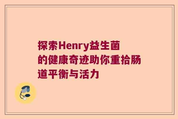 探索Henry益生菌的健康奇迹助你重拾肠道平衡与活力