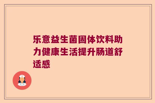 乐意益生菌固体饮料助力健康生活提升肠道舒适感 乐意益生菌固体饮料助力健康生活提升肠道舒适感