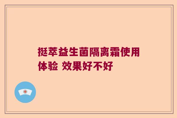 挺萃益生菌隔离霜使用体验 效果好不好