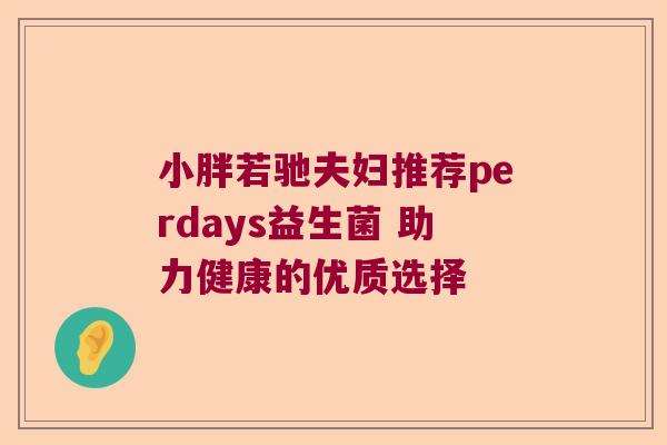 小胖若驰夫妇推荐perdays益生菌 助力健康的优质选择