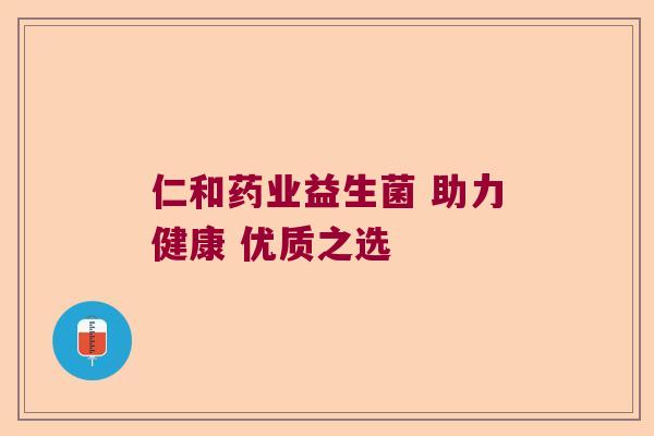 仁和药业益生菌 助力健康 优质之选