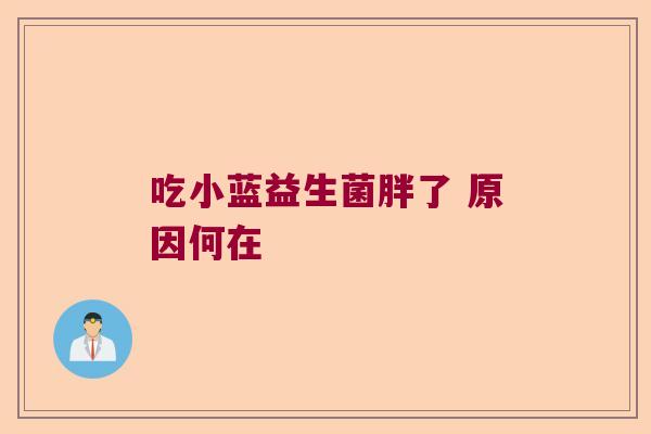 吃小蓝益生菌胖了 原因何在
