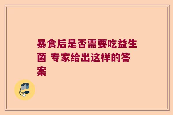 暴食后是否需要吃益生菌 专家给出这样的答案
