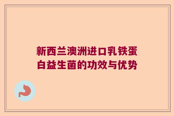 新西兰澳洲进口乳铁蛋白益生菌的功效与优势