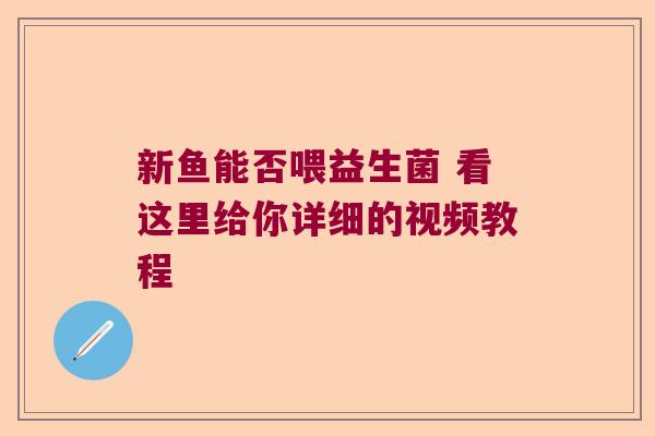 新鱼能否喂益生菌 看这里给你详细的视频教程