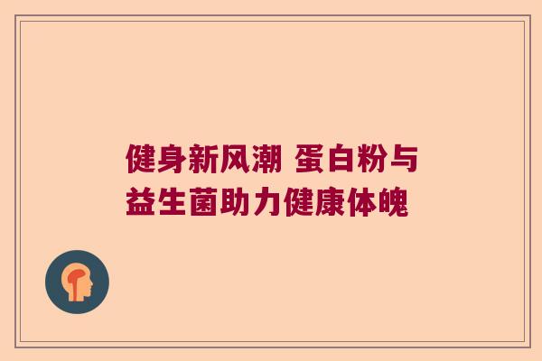 健身新风潮 蛋白粉与益生菌助力健康体魄