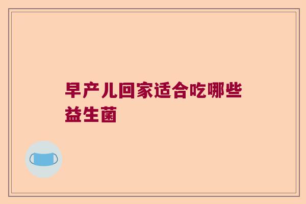 早产儿回家适合吃哪些益生菌