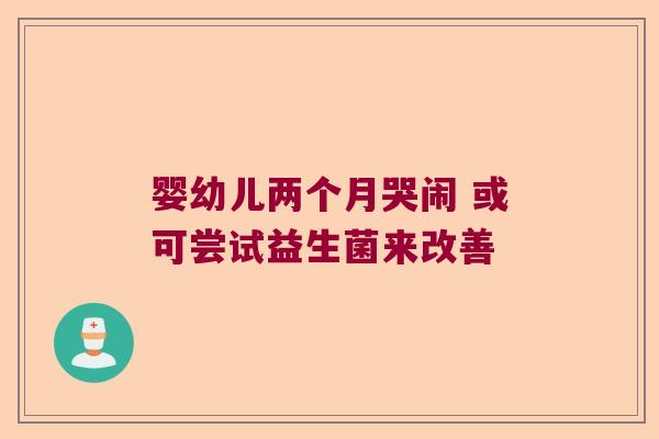 婴幼儿两个月哭闹 或可尝试益生菌来改善