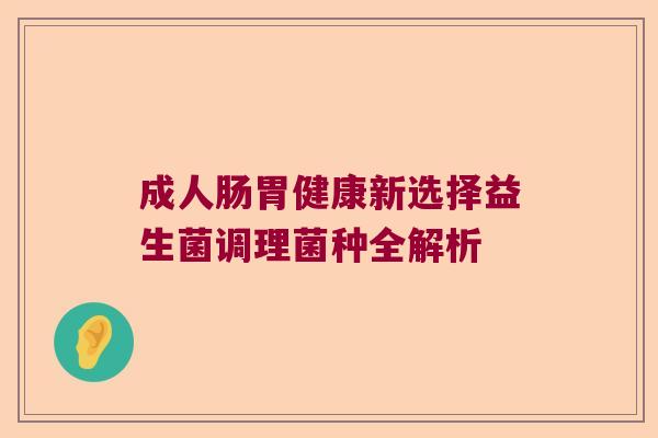 成人肠胃健康新选择益生菌调理菌种全解析