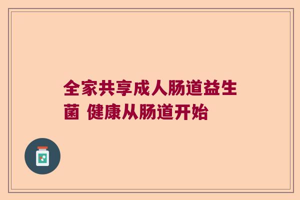 全家共享成人肠道益生菌 健康从肠道开始