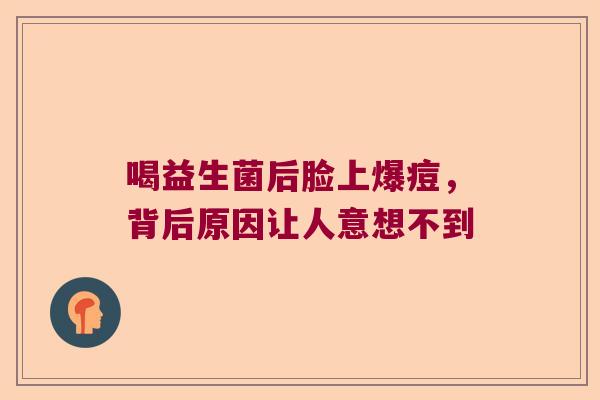 喝益生菌后脸上爆痘,背后原因让人意想不到 喝益生菌后脸上爆痘,背后原因让人意想不到