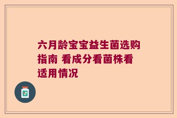 六月龄宝宝益生菌选购指南 看成分看菌株看适用情况 六月龄宝宝益生菌选购指南 看成分看菌株看适用情况