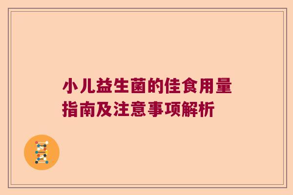 小儿益生菌的佳食用量指南及注意事项解析