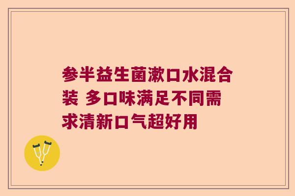 参半益生菌漱口水混合装 多口味满足不同需求清新口气超好用 参半益生菌漱口水混合装 多口味满足不同需求清新口气超好用