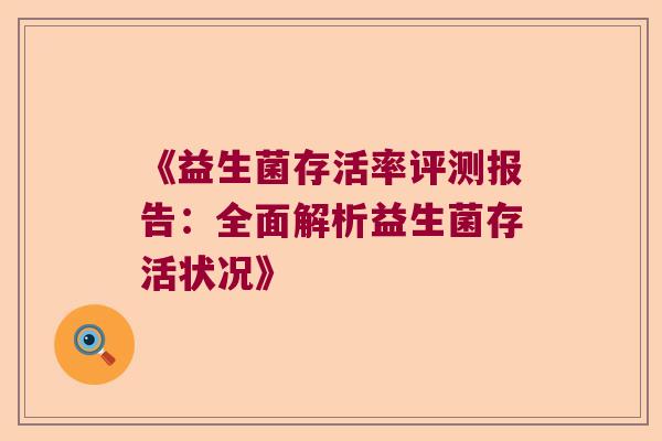 《益生菌存活率评测报告：全面解析益生菌存活状况》