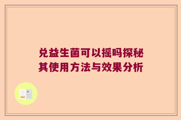 兑益生菌可以摇吗探秘其使用方法与效果分析