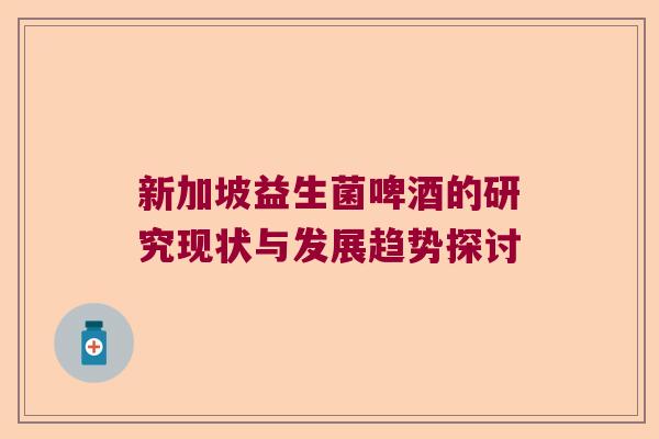 新加坡益生菌啤酒的研究现状与发展趋势探讨