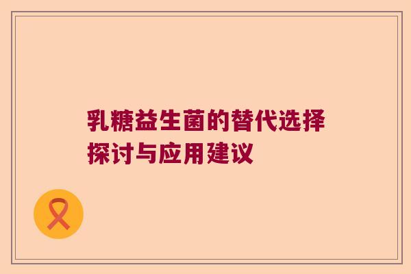 乳糖益生菌的替代选择探讨与应用建议