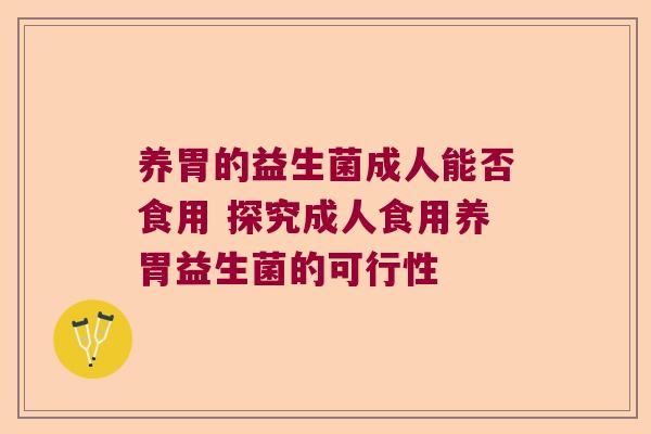 养胃的益生菌成人能否食用 探究成人食用养胃益生菌的可行性