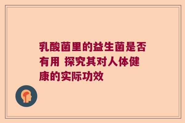乳酸菌里的益生菌是否有用 探究其对人体健康的实际功效