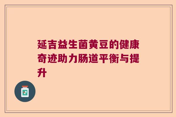 延吉益生菌黄豆的健康奇迹助力肠道平衡与提升