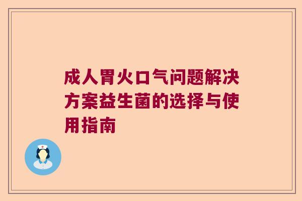 成人胃火口气问题解决方案益生菌的选择与使用指南