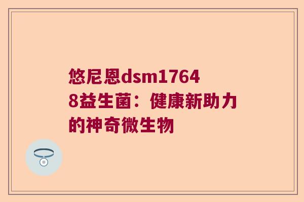 悠尼恩dsm17648益生菌：健康新助力的神奇微生物