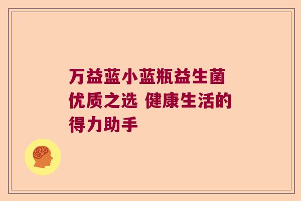 万益蓝小蓝瓶益生菌 优质之选 健康生活的得力助手 万益蓝小蓝瓶益生菌 优质之选 健康生活的得力助手