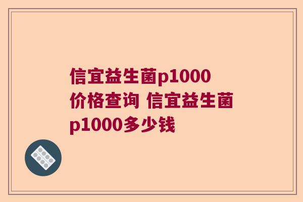 信宜益生菌p1000价格查询 信宜益生菌p1000多少钱