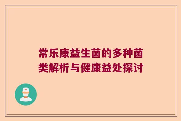 常乐康益生菌的多种菌类解析与健康益处探讨